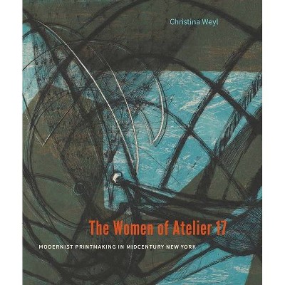 The Women of Atelier 17 - by  Christina Weyl (Hardcover)