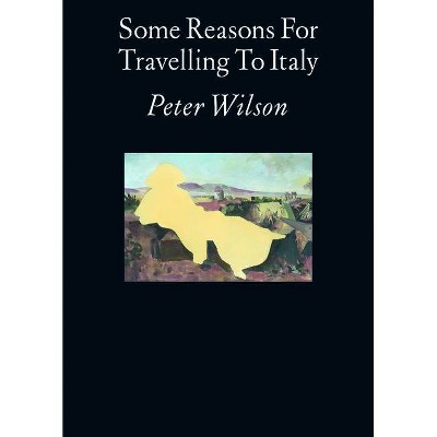 Some Reasons for Travelling to Italy - by  Peter Wilson (Paperback)