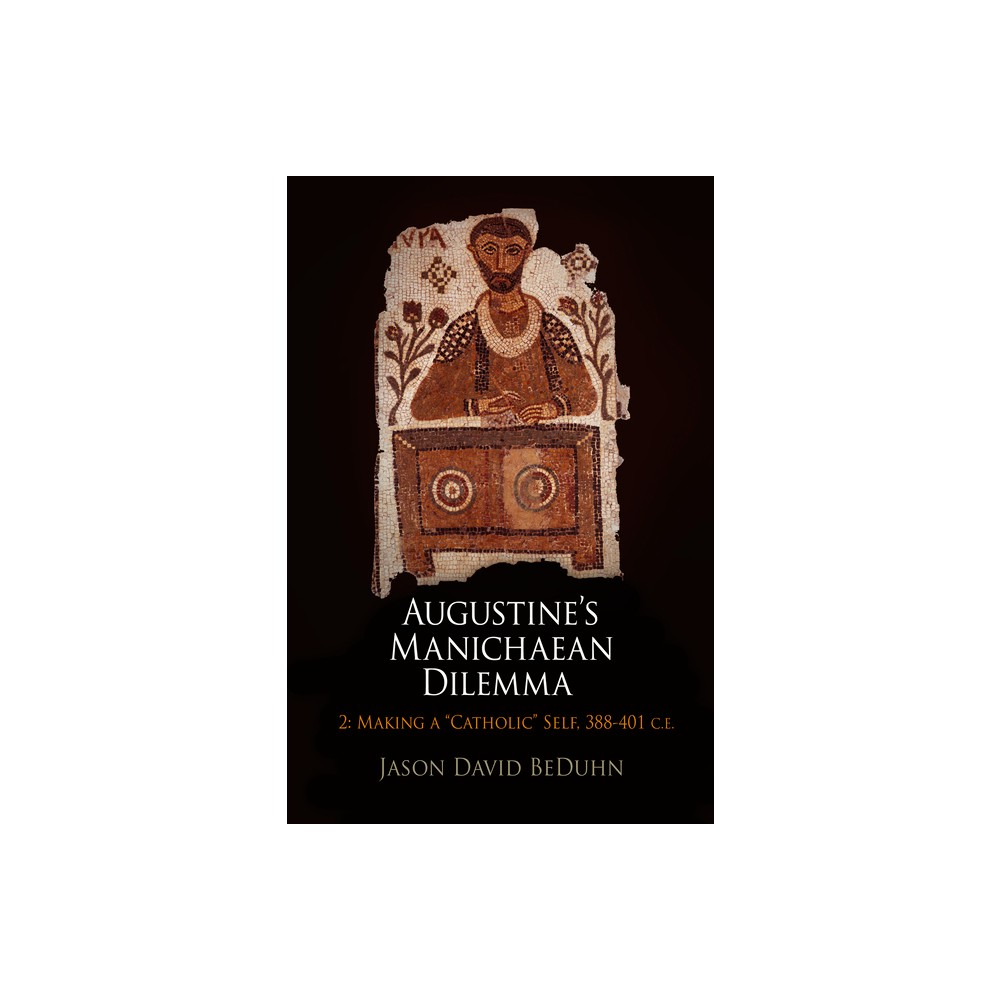 Augustines Manichaean Dilemma, Volume 2 - (Divinations: Rereading Late Ancient Religion) by Jason David Beduhn (Hardcover)