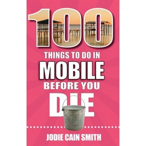 100 Things to Do in Mobile Before You Die - by  Jodie Cain Smith (Paperback) - 1 of 1