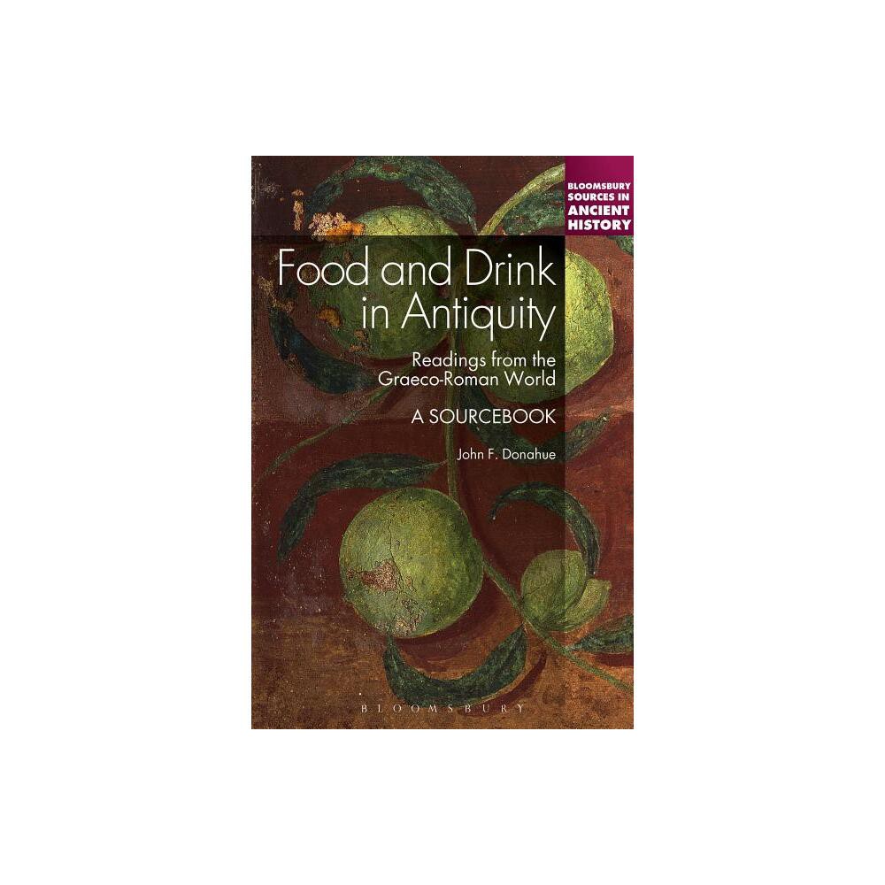 Food and Drink in Antiquity: A Sourcebook - (Bloomsbury Sources in Ancient History) by John F Donahue (Paperback)