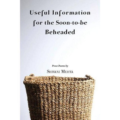 Useful Information for the Soon-to-be Beheaded - by  Shivani Mehta (Paperback)