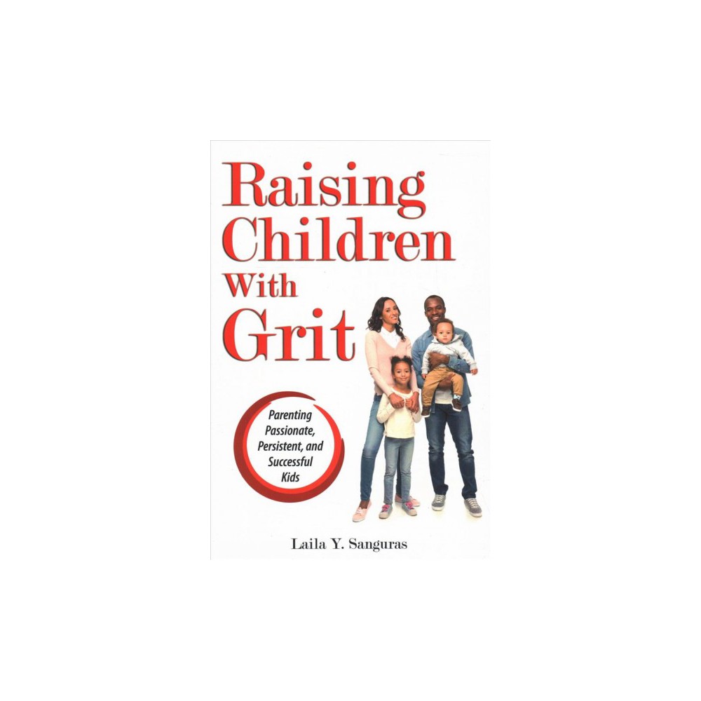 Raising Children With Grit : Parenting Passionate, Persistent, and Successful Kids - (Paperback)