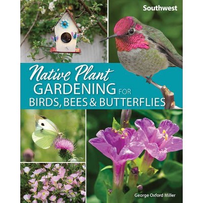 Native Plant Gardening for Birds, Bees & Butterflies: Southwest - (Nature-Friendly Gardens) by  George Oxford Miller (Paperback)