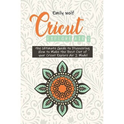 Cricut Explore Air 2 - by  Emily Wolf (Paperback)