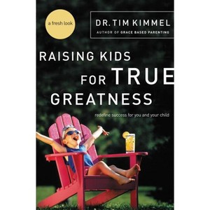 Raising Kids for True Greatness - by  Tim Kimmel (Paperback) - 1 of 1