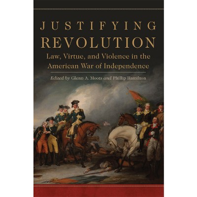 Justifying Revolution, Volume 1 - (Political Violence in North America) by  Glenn A Moots & Phillip Hamilton (Hardcover)
