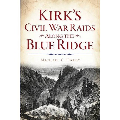 Kirk's Civil War Raids Along the Blue Ridge - by  Michael C Hardy (Paperback)