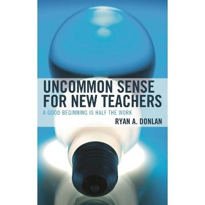 Uncommon Sense for New Teachers - by  Ryan A Donlan (Paperback)