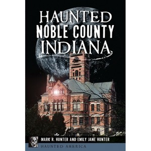 Haunted Noble County, Indiana - (Haunted America) by  Mark R Hunter & Emily Jane Hunter (Paperback) - 1 of 1