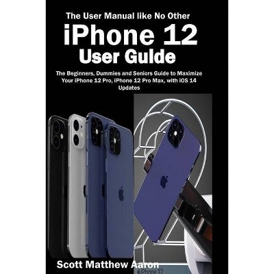 IPhone 12 User Guide - by  Scott Matthew Aaron (Paperback)