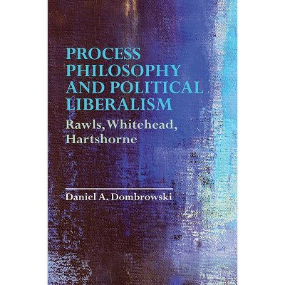 Process Philosophy and Political Liberalism - by  Daniel a Dombrowski (Paperback)