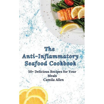 The Anti-Inflammatory Seafood Cookbook - by  Camila Allen (Hardcover)