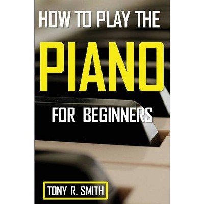 How to Play The Piano - by  Tony R Smith (Paperback)