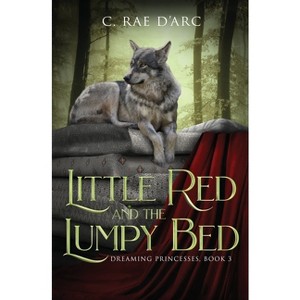 Little Red and the Lumpy Bed - (Dreaming Princesses) by  C Rae D'Arc (Paperback) - 1 of 1