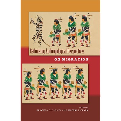 Rethinking Anthropological Perspectives on Migration - by  Graciela S Cabana & Jeffery J Clark (Paperback)