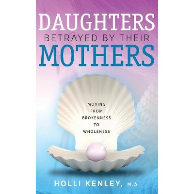 Daughters Betrayed by Their Mothers - by  Holli Kenley (Hardcover)