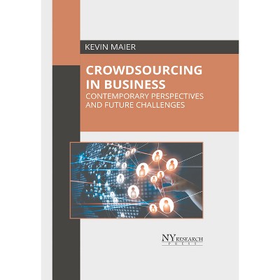 Crowdsourcing in Business: Contemporary Perspectives and Future Challenges - by  Kevin Maier (Hardcover)