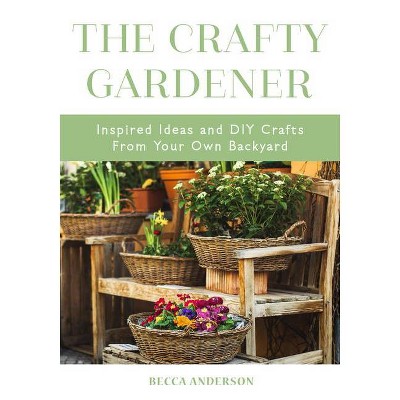 The Crafty Gardener - by  Becca Anderson (Paperback)