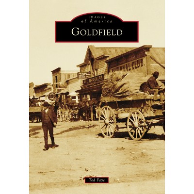 Goldfield - (Images of America) by  Ted Faye (Paperback)