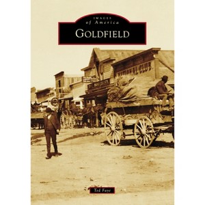 Goldfield - (Images of America) by  Ted Faye (Paperback) - 1 of 1