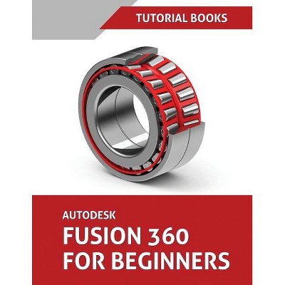 Autodesk Fusion 360 For Beginners - by  Tutorial Books (Paperback)