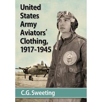 United States Army Aviators' Clothing, 1917-1945 - by  C G Sweeting (Paperback)