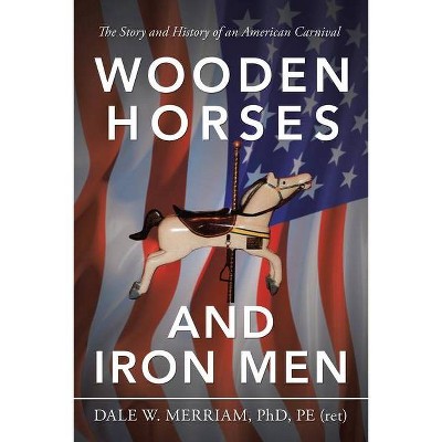 Wooden Horses and Iron Men - by  Dale W Merriam Pe (Paperback)