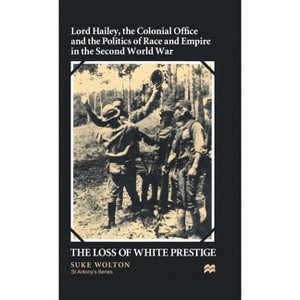 Lord Hailey, the Colonial Office and Politics of Race and Empire in the Second World War - (St Antony's) by  S Wolton (Hardcover) - 1 of 1