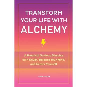 Transform Your Life with Alchemy - by  Karen Frazier (Paperback)