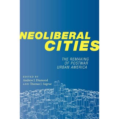 Neoliberal Cities - (Nyu Social and Cultural Analysis) by  Andrew J Diamond & Thomas J Sugrue (Hardcover)