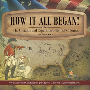 How It All Began! The Creation and Expansion of British Colonies in America North American Colonization 3rd Grade Children's American History - 1 of 1