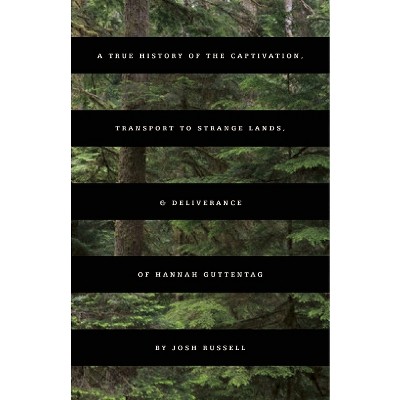 A True History of the Captivation, Transport to Strange Lands, & Deliverance of Hannah Guttentag - by  Josh Russell (Paperback)