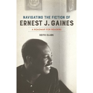 Navigating the Fiction of Ernest J. Gaines - by  Keith Clark (Paperback) - 1 of 1