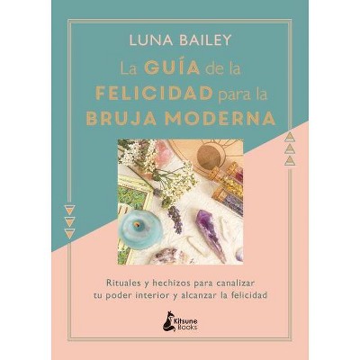 La Guia de la Felicidad Para La Bruja Moderna - by  Luna Bailey (Hardcover)