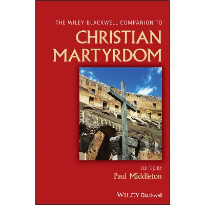 The Wiley Blackwell Companion to Christian Martyrdom - (Wiley Blackwell Companions to Religion) by  Paul Middleton (Hardcover)