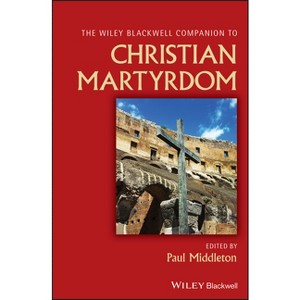 The Wiley Blackwell Companion to Christian Martyrdom - (Wiley Blackwell Companions to Religion) by  Paul Middleton (Hardcover) - 1 of 1
