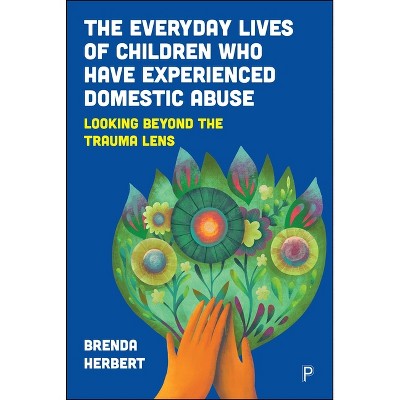 The Everyday Lives of Children Who Have Experienced Domestic Abuse - by Brenda Herbert
