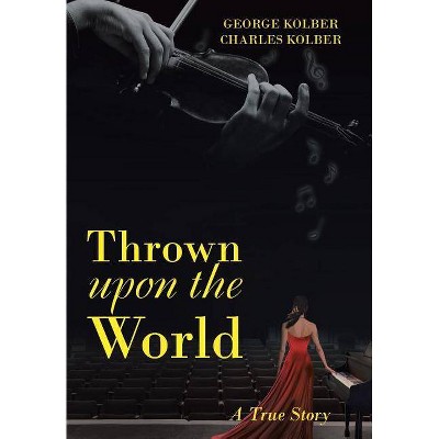 Thrown Upon the World - by  George Kolber & Charles Kolber (Hardcover)