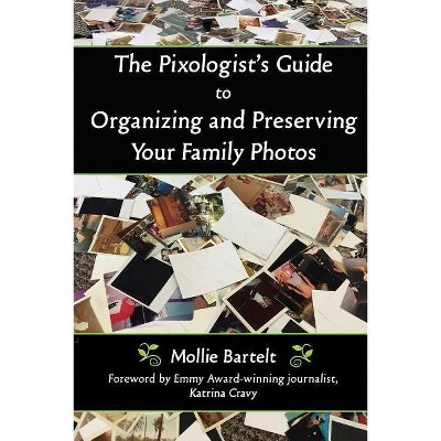 The Pixologist's Guide to Organizing and Preserving Your Family Photos - by  Mollie Bartelt (Paperback)