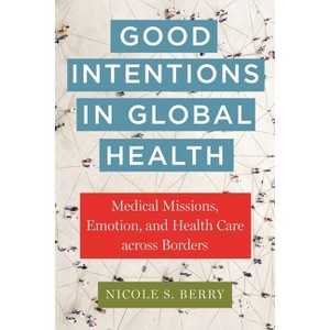 Good Intentions in Global Health - (Anthropologies of American Medicine: Culture, Power, and Pra) by  Nicole S Berry (Paperback) - 1 of 1
