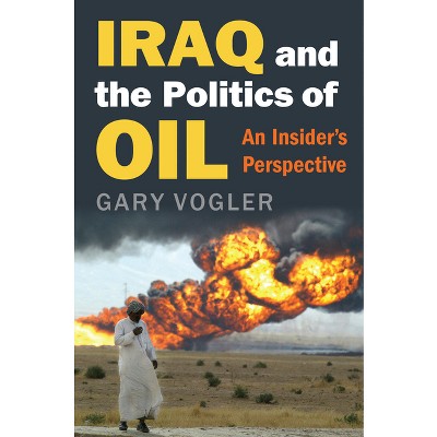 Iraq and the Politics of Oil - by  Gary Vogler (Hardcover)