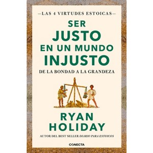 Ser Justo En Un Mundo Injusto / Right Thing, Right Now: Good Values. Good Character. Good Deeds. - (Las Cuatro Virtudes Estoicas) by  Ryan Holiday - 1 of 1