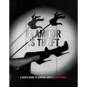 Glamour Is Theft: A User's Guide to General Idea - (Hardcover) - 1 of 1