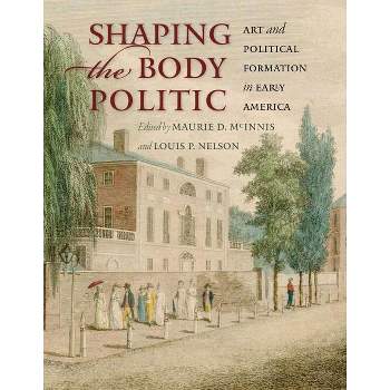 Shaping the Body Politic - (Thomas Jefferson Foundation Distinguished Lecture) by  Maurie D McInnis & Louis P Nelson (Hardcover)