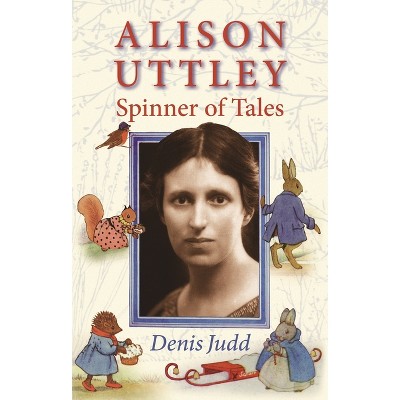 Alison Uttley: Spinner of Tales - by  Denis Judd (Paperback)