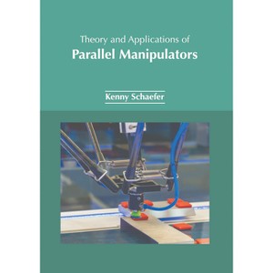 Theory and Applications of Parallel Manipulators - by  Kenny Schaefer (Hardcover) - 1 of 1
