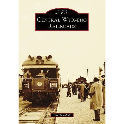 Central Wyoming Railroads - (Images of Rail) by  Con Trumbull (Paperback)