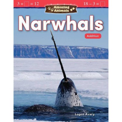 Amazing Animals: Narwhals: Addition - (Mathematics Readers) by  Logan Avery (Paperback)