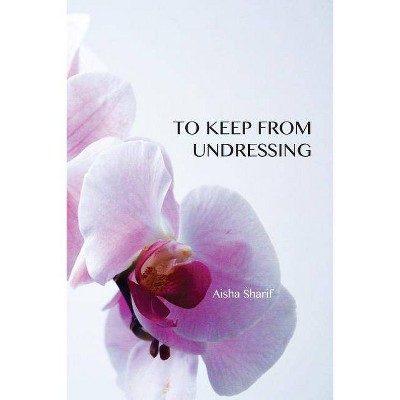 To Keep from Undressing - by  Aisha Sharif (Paperback)